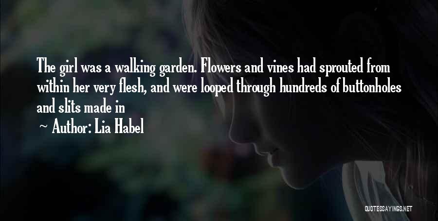Lia Habel Quotes: The Girl Was A Walking Garden. Flowers And Vines Had Sprouted From Within Her Very Flesh, And Were Looped Through