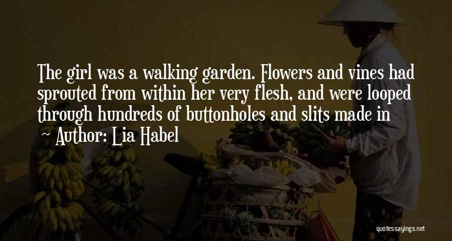 Lia Habel Quotes: The Girl Was A Walking Garden. Flowers And Vines Had Sprouted From Within Her Very Flesh, And Were Looped Through