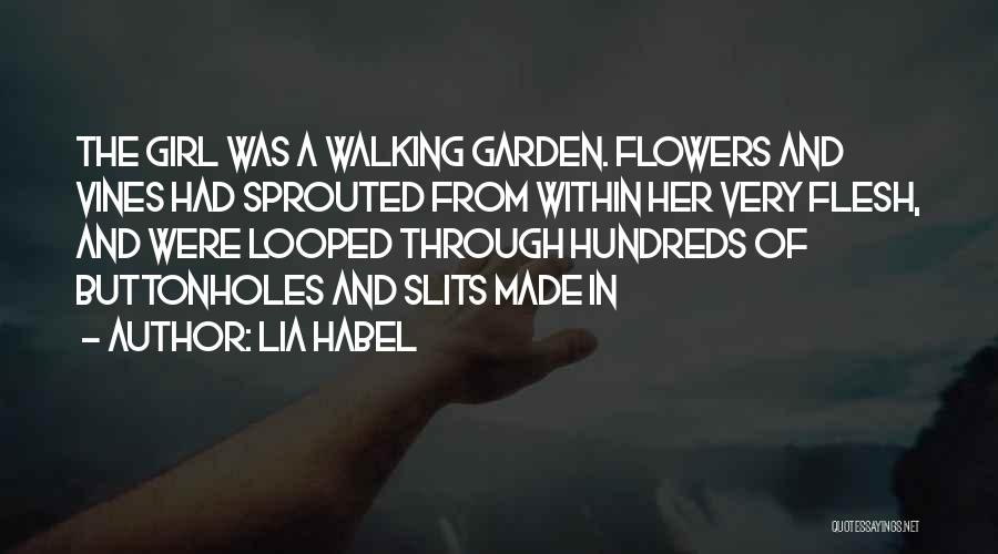 Lia Habel Quotes: The Girl Was A Walking Garden. Flowers And Vines Had Sprouted From Within Her Very Flesh, And Were Looped Through