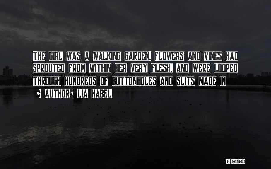 Lia Habel Quotes: The Girl Was A Walking Garden. Flowers And Vines Had Sprouted From Within Her Very Flesh, And Were Looped Through