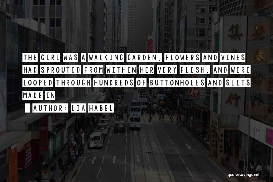 Lia Habel Quotes: The Girl Was A Walking Garden. Flowers And Vines Had Sprouted From Within Her Very Flesh, And Were Looped Through