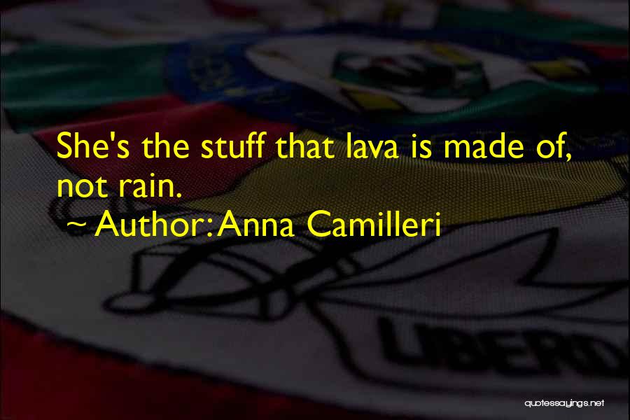 Anna Camilleri Quotes: She's The Stuff That Lava Is Made Of, Not Rain.