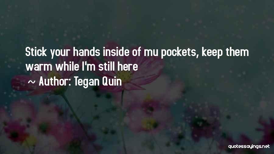 Tegan Quin Quotes: Stick Your Hands Inside Of Mu Pockets, Keep Them Warm While I'm Still Here