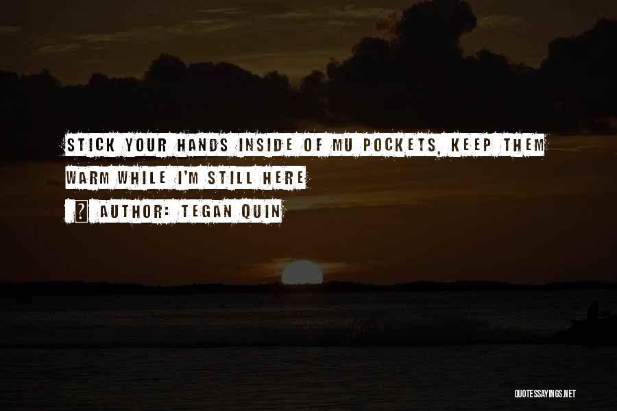 Tegan Quin Quotes: Stick Your Hands Inside Of Mu Pockets, Keep Them Warm While I'm Still Here