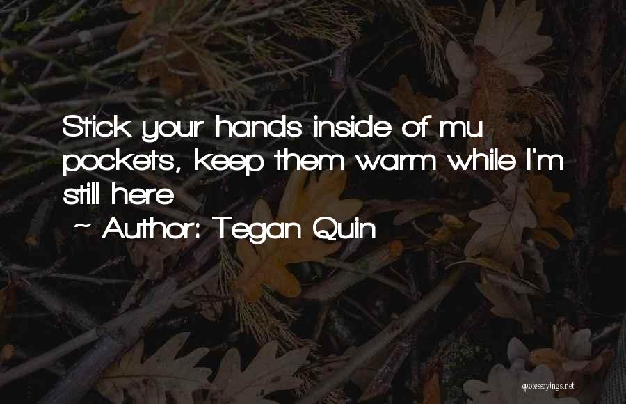 Tegan Quin Quotes: Stick Your Hands Inside Of Mu Pockets, Keep Them Warm While I'm Still Here