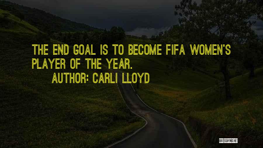 Carli Lloyd Quotes: The End Goal Is To Become Fifa Women's Player Of The Year.