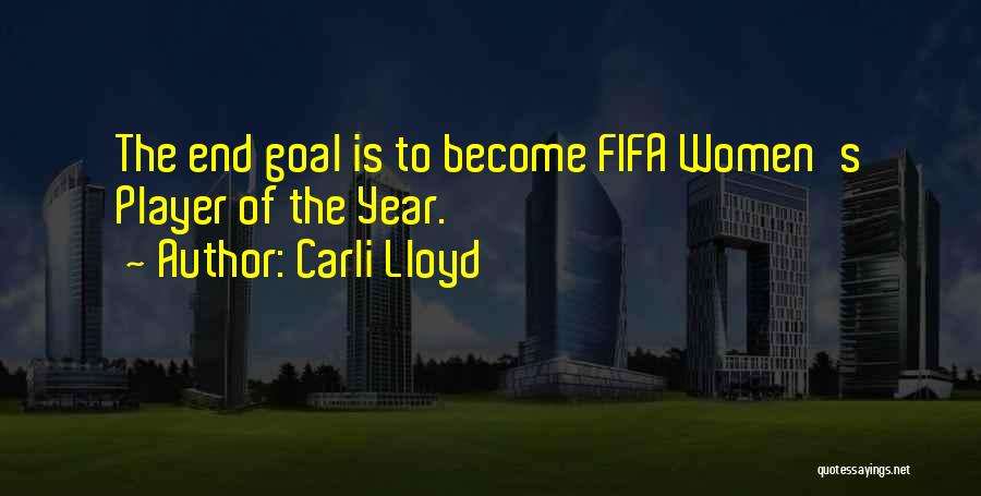 Carli Lloyd Quotes: The End Goal Is To Become Fifa Women's Player Of The Year.