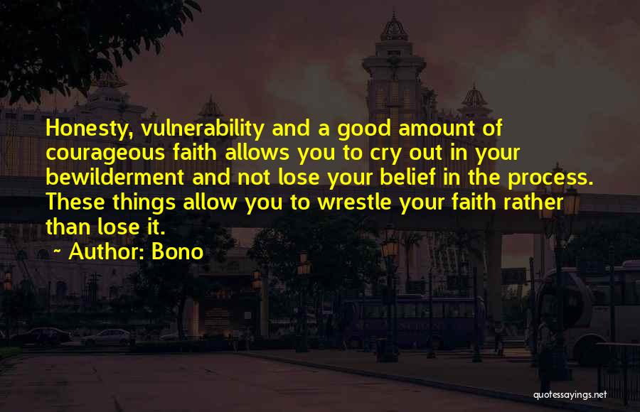 Bono Quotes: Honesty, Vulnerability And A Good Amount Of Courageous Faith Allows You To Cry Out In Your Bewilderment And Not Lose