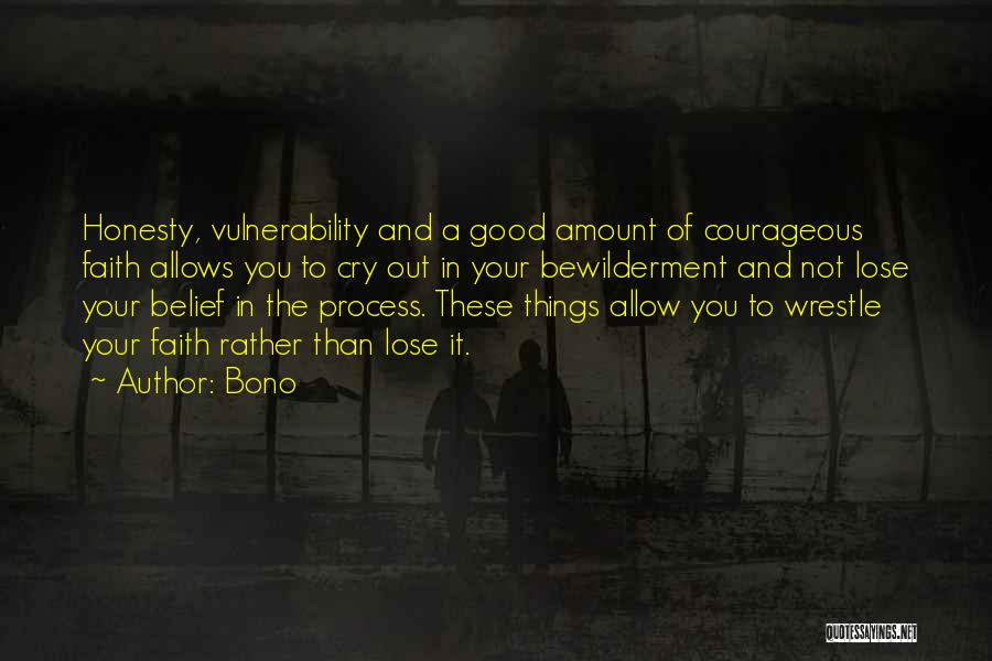 Bono Quotes: Honesty, Vulnerability And A Good Amount Of Courageous Faith Allows You To Cry Out In Your Bewilderment And Not Lose