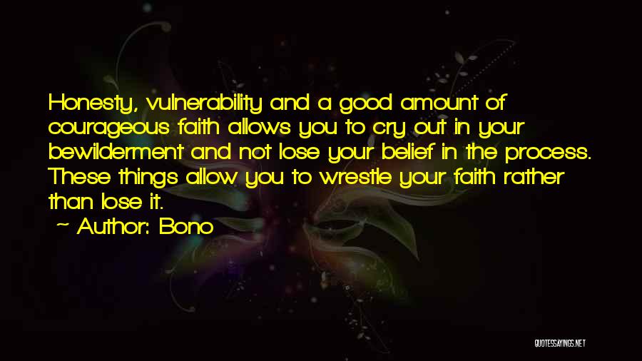 Bono Quotes: Honesty, Vulnerability And A Good Amount Of Courageous Faith Allows You To Cry Out In Your Bewilderment And Not Lose