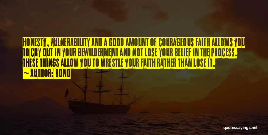 Bono Quotes: Honesty, Vulnerability And A Good Amount Of Courageous Faith Allows You To Cry Out In Your Bewilderment And Not Lose