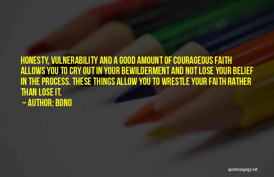 Bono Quotes: Honesty, Vulnerability And A Good Amount Of Courageous Faith Allows You To Cry Out In Your Bewilderment And Not Lose