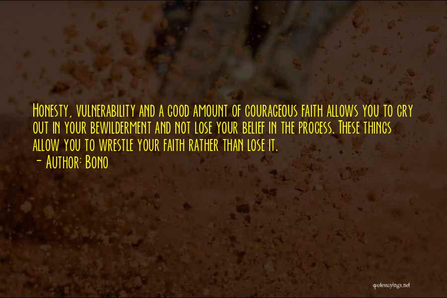 Bono Quotes: Honesty, Vulnerability And A Good Amount Of Courageous Faith Allows You To Cry Out In Your Bewilderment And Not Lose