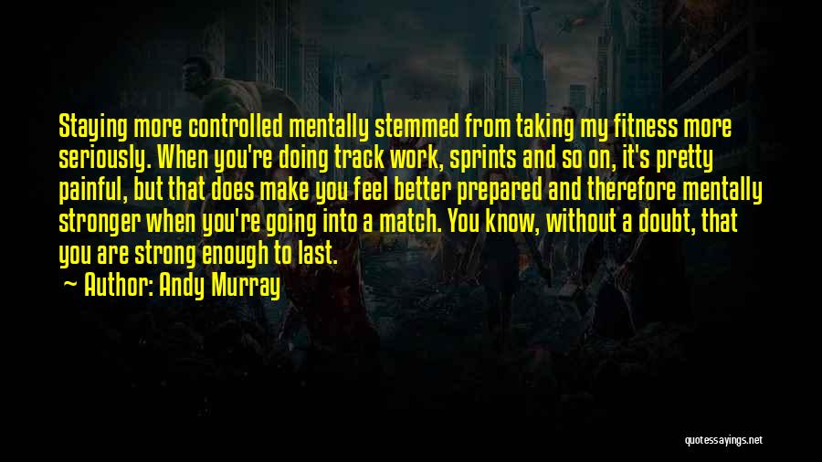 Andy Murray Quotes: Staying More Controlled Mentally Stemmed From Taking My Fitness More Seriously. When You're Doing Track Work, Sprints And So On,