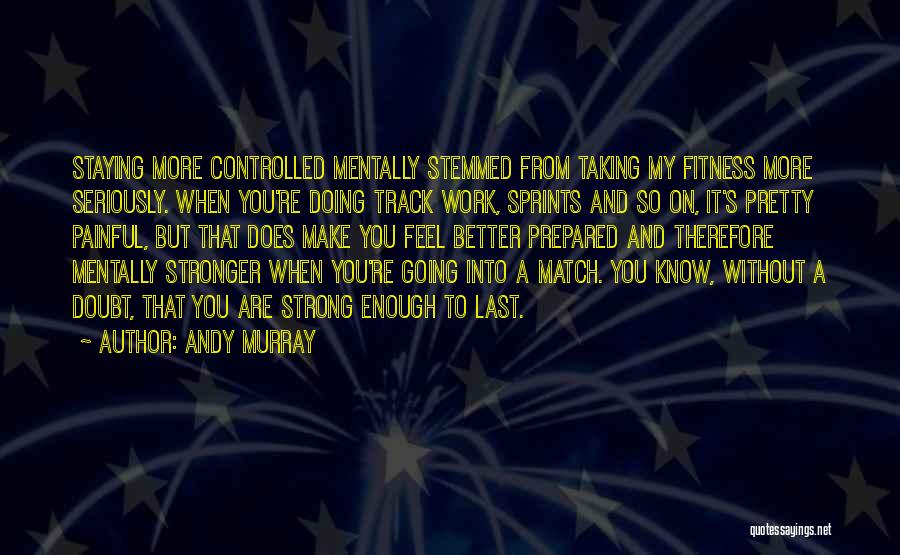 Andy Murray Quotes: Staying More Controlled Mentally Stemmed From Taking My Fitness More Seriously. When You're Doing Track Work, Sprints And So On,