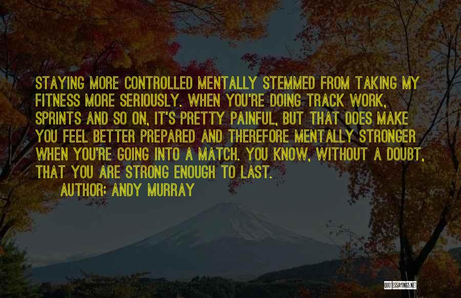 Andy Murray Quotes: Staying More Controlled Mentally Stemmed From Taking My Fitness More Seriously. When You're Doing Track Work, Sprints And So On,