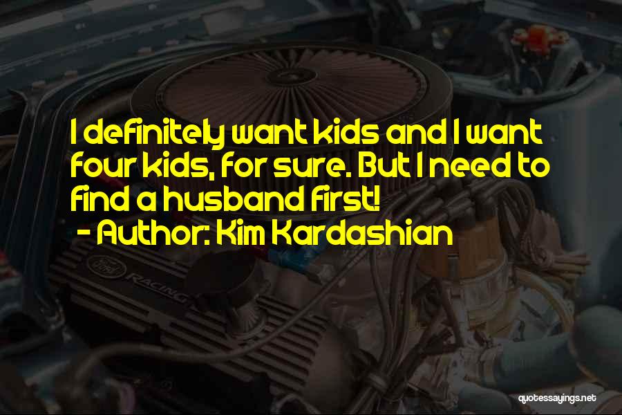 Kim Kardashian Quotes: I Definitely Want Kids And I Want Four Kids, For Sure. But I Need To Find A Husband First!