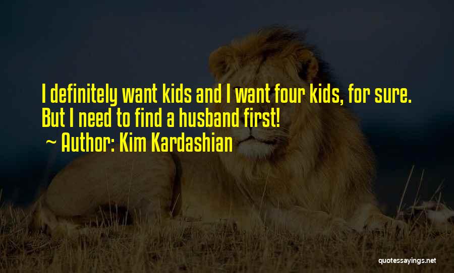 Kim Kardashian Quotes: I Definitely Want Kids And I Want Four Kids, For Sure. But I Need To Find A Husband First!
