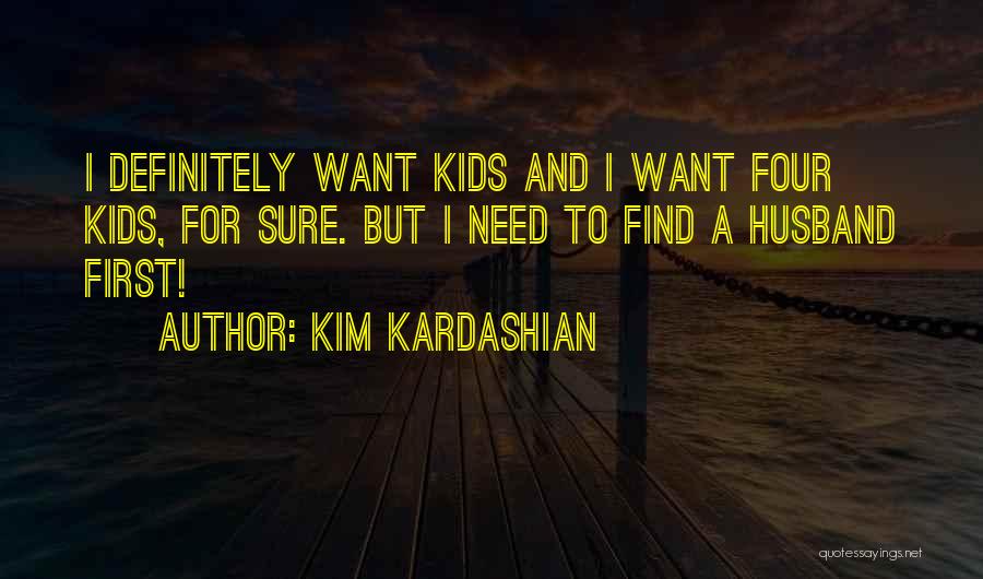 Kim Kardashian Quotes: I Definitely Want Kids And I Want Four Kids, For Sure. But I Need To Find A Husband First!