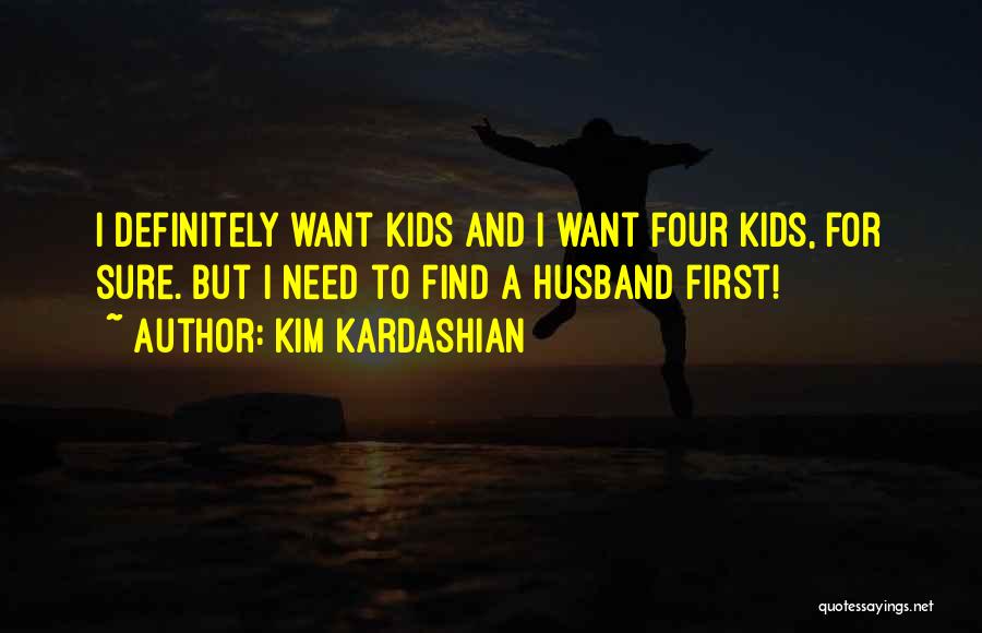Kim Kardashian Quotes: I Definitely Want Kids And I Want Four Kids, For Sure. But I Need To Find A Husband First!