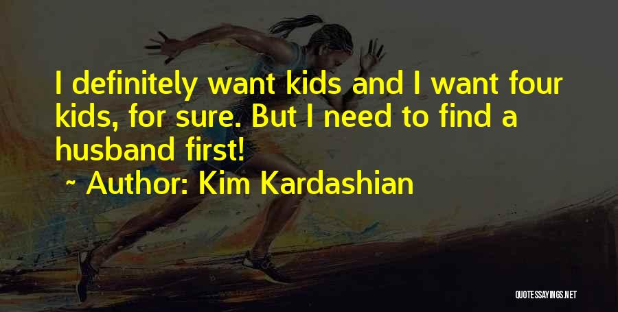 Kim Kardashian Quotes: I Definitely Want Kids And I Want Four Kids, For Sure. But I Need To Find A Husband First!