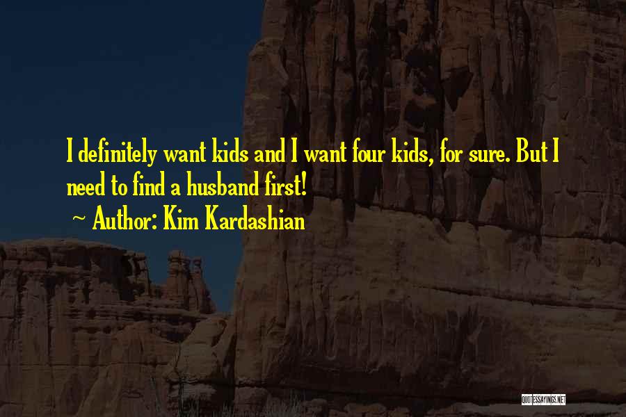 Kim Kardashian Quotes: I Definitely Want Kids And I Want Four Kids, For Sure. But I Need To Find A Husband First!