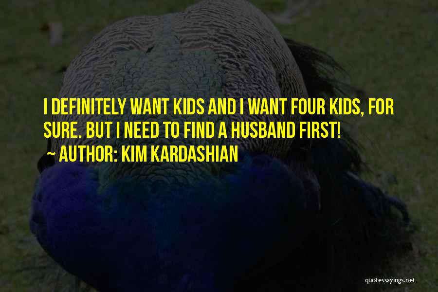 Kim Kardashian Quotes: I Definitely Want Kids And I Want Four Kids, For Sure. But I Need To Find A Husband First!