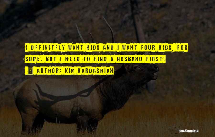 Kim Kardashian Quotes: I Definitely Want Kids And I Want Four Kids, For Sure. But I Need To Find A Husband First!