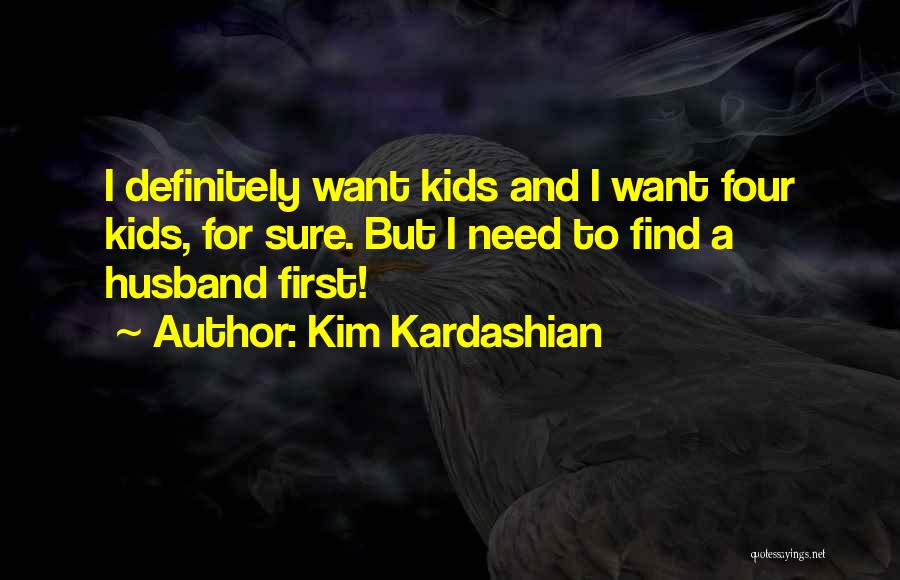 Kim Kardashian Quotes: I Definitely Want Kids And I Want Four Kids, For Sure. But I Need To Find A Husband First!