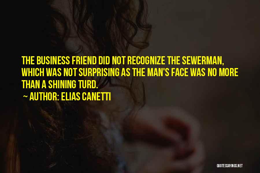 Elias Canetti Quotes: The Business Friend Did Not Recognize The Sewerman, Which Was Not Surprising As The Man's Face Was No More Than