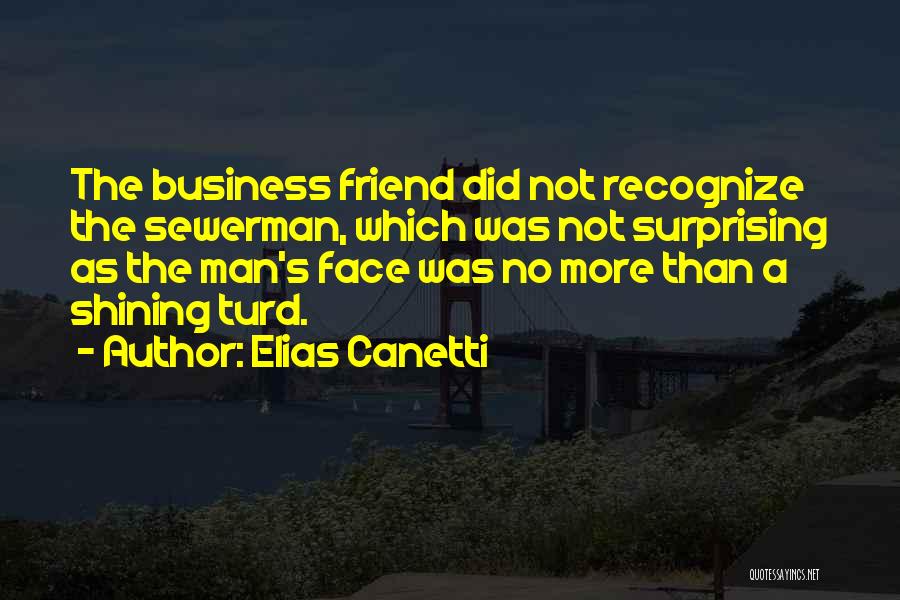 Elias Canetti Quotes: The Business Friend Did Not Recognize The Sewerman, Which Was Not Surprising As The Man's Face Was No More Than