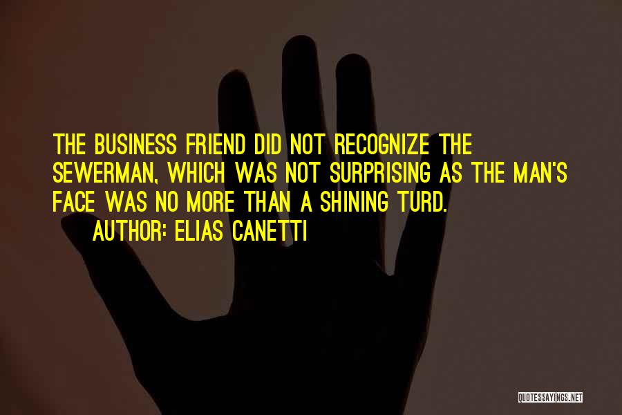 Elias Canetti Quotes: The Business Friend Did Not Recognize The Sewerman, Which Was Not Surprising As The Man's Face Was No More Than