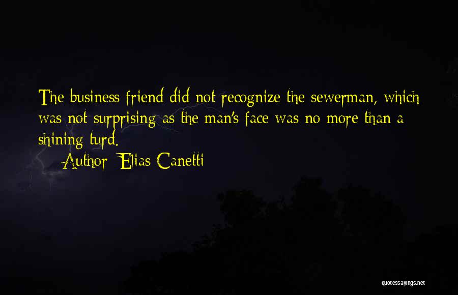 Elias Canetti Quotes: The Business Friend Did Not Recognize The Sewerman, Which Was Not Surprising As The Man's Face Was No More Than