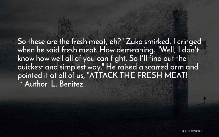 L. Benitez Quotes: So These Are The Fresh Meat, Eh? Zuko Smirked. I Cringed When He Said Fresh Meat. How Demeaning. Well, I