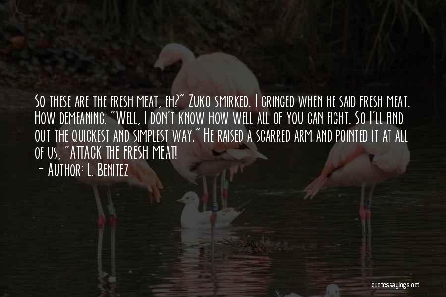 L. Benitez Quotes: So These Are The Fresh Meat, Eh? Zuko Smirked. I Cringed When He Said Fresh Meat. How Demeaning. Well, I
