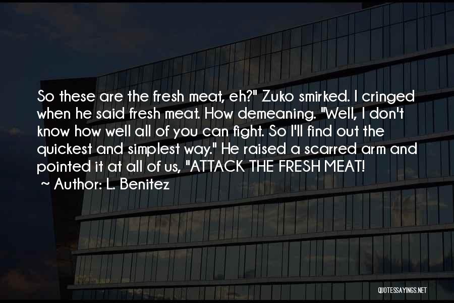 L. Benitez Quotes: So These Are The Fresh Meat, Eh? Zuko Smirked. I Cringed When He Said Fresh Meat. How Demeaning. Well, I