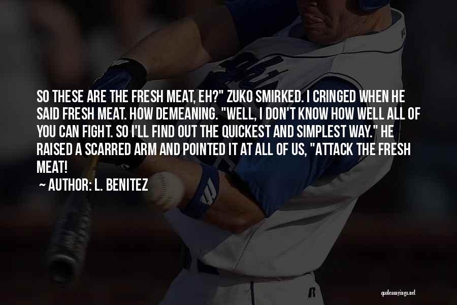 L. Benitez Quotes: So These Are The Fresh Meat, Eh? Zuko Smirked. I Cringed When He Said Fresh Meat. How Demeaning. Well, I