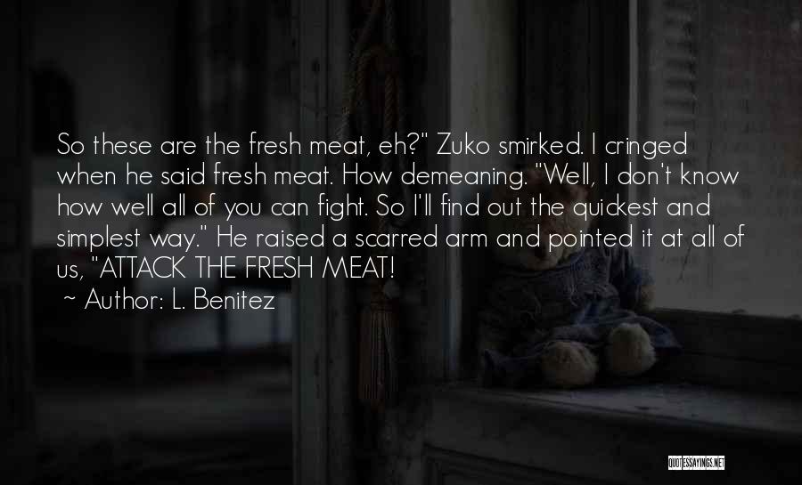 L. Benitez Quotes: So These Are The Fresh Meat, Eh? Zuko Smirked. I Cringed When He Said Fresh Meat. How Demeaning. Well, I