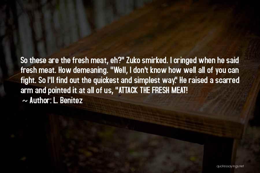 L. Benitez Quotes: So These Are The Fresh Meat, Eh? Zuko Smirked. I Cringed When He Said Fresh Meat. How Demeaning. Well, I