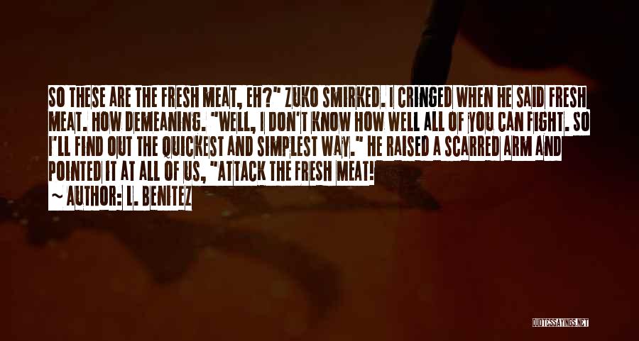 L. Benitez Quotes: So These Are The Fresh Meat, Eh? Zuko Smirked. I Cringed When He Said Fresh Meat. How Demeaning. Well, I