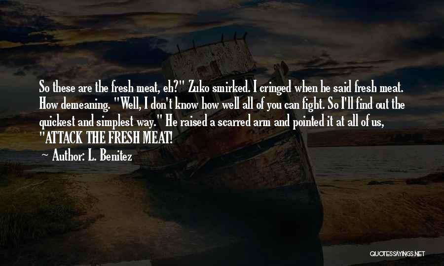 L. Benitez Quotes: So These Are The Fresh Meat, Eh? Zuko Smirked. I Cringed When He Said Fresh Meat. How Demeaning. Well, I