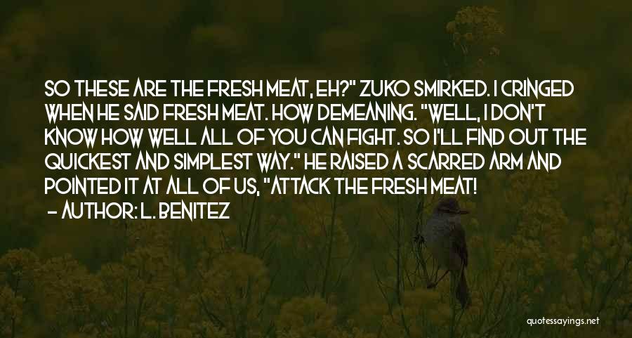 L. Benitez Quotes: So These Are The Fresh Meat, Eh? Zuko Smirked. I Cringed When He Said Fresh Meat. How Demeaning. Well, I