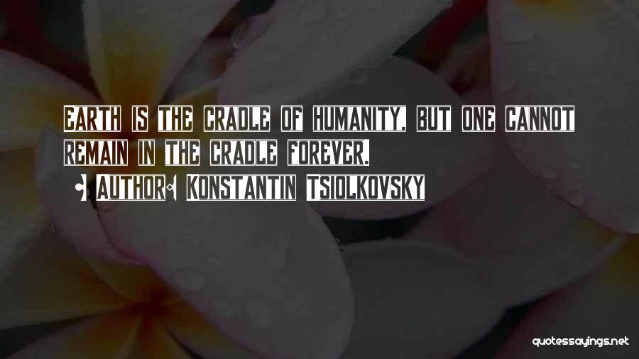 Konstantin Tsiolkovsky Quotes: Earth Is The Cradle Of Humanity, But One Cannot Remain In The Cradle Forever.
