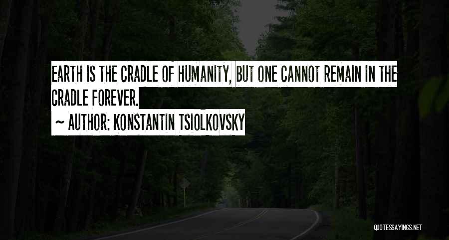 Konstantin Tsiolkovsky Quotes: Earth Is The Cradle Of Humanity, But One Cannot Remain In The Cradle Forever.