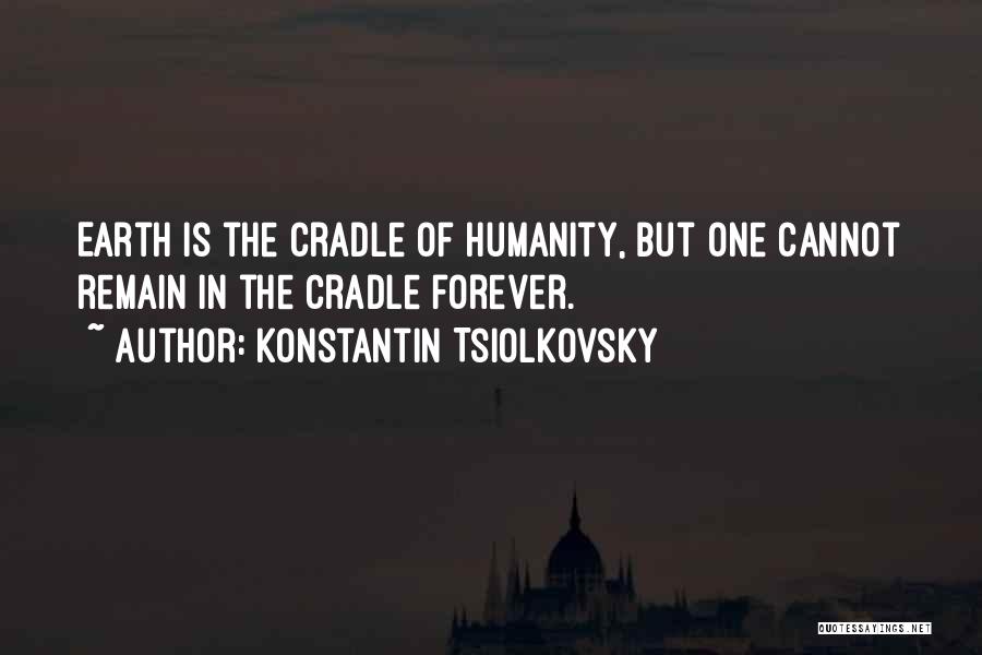 Konstantin Tsiolkovsky Quotes: Earth Is The Cradle Of Humanity, But One Cannot Remain In The Cradle Forever.