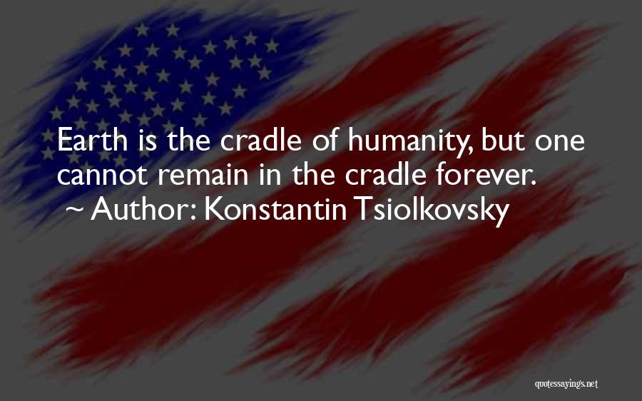 Konstantin Tsiolkovsky Quotes: Earth Is The Cradle Of Humanity, But One Cannot Remain In The Cradle Forever.