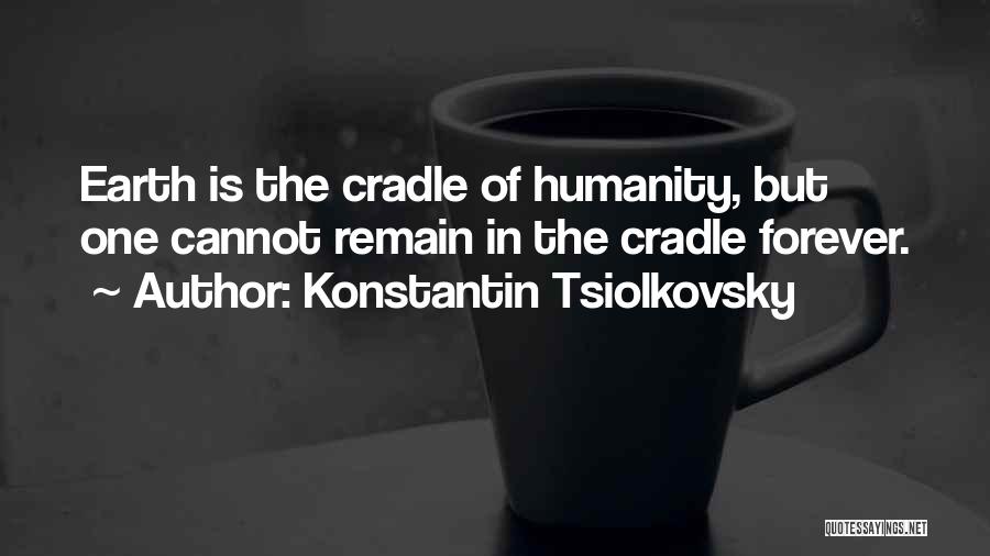 Konstantin Tsiolkovsky Quotes: Earth Is The Cradle Of Humanity, But One Cannot Remain In The Cradle Forever.