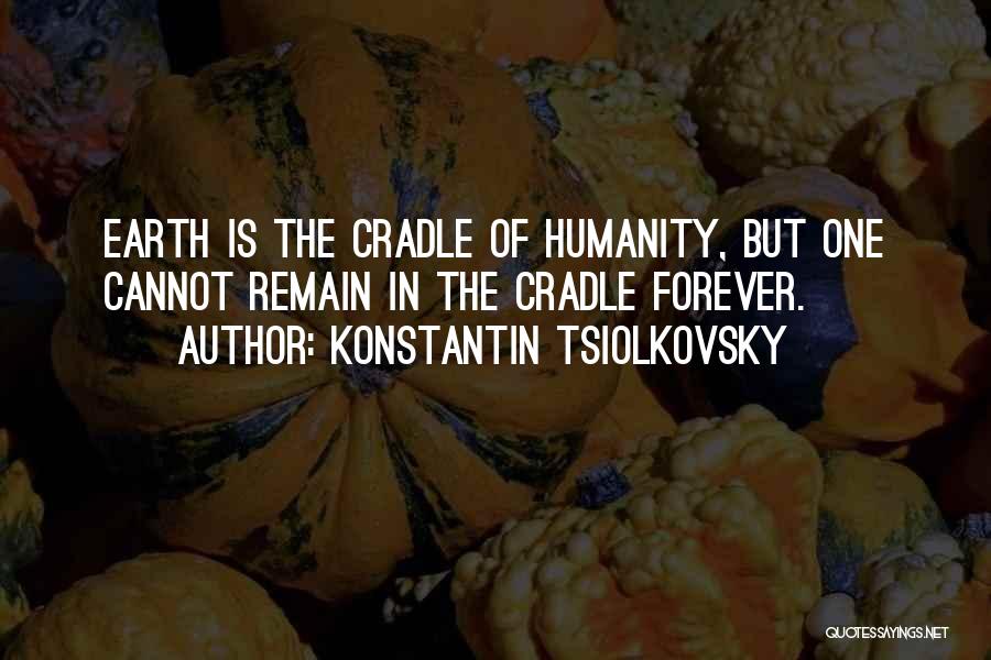Konstantin Tsiolkovsky Quotes: Earth Is The Cradle Of Humanity, But One Cannot Remain In The Cradle Forever.