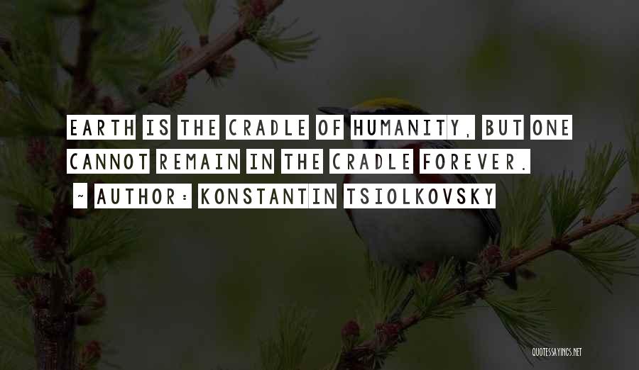 Konstantin Tsiolkovsky Quotes: Earth Is The Cradle Of Humanity, But One Cannot Remain In The Cradle Forever.