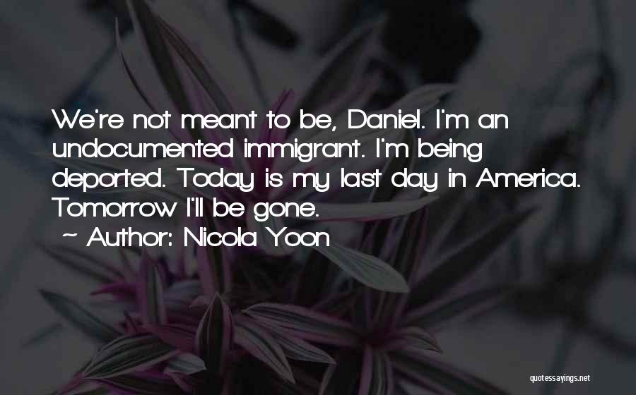 Nicola Yoon Quotes: We're Not Meant To Be, Daniel. I'm An Undocumented Immigrant. I'm Being Deported. Today Is My Last Day In America.